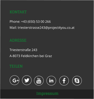 KONTAKT Phone: +43 (650) 53 00 266 Mail: triesterstrasse243@project4you.co.at ADRESSE Triesterstraße 243 A-8073 Feldkirchen bei Graz  TEILEN Impressum      